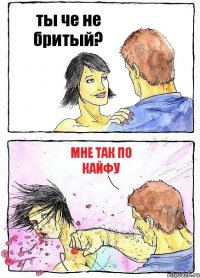 ты че не бритый? мне так по кайфу