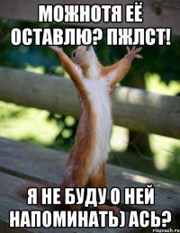 можнотя её оставлю? пжлст! я не буду о ней напоминать) ась?