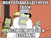 моя ролевая будет круче твоей, а если нет, то твою и взломаем