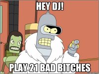 hey dj! play 21 bad bitches