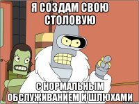 я создам свою столовую с нормальным обслуживанием и шлюхами
