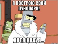 я построю свой лунопарк! хотя нахуя...