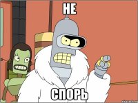 не спорь