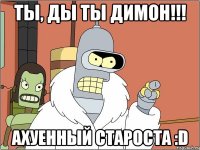 ты, ды ты димон!!! ахуенный староста :d
