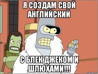 я создам свой английский с блек джеком и шлюхами!!!