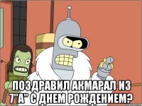  поздравил акмарал из 7"а" с днем рождением?