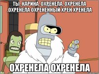 ты, карина, охренела, охренела ,охренела охрененный хрен хренела охренела охренела