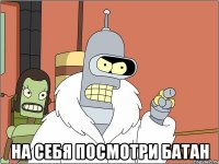  на себя посмотри батан