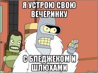 я устрою свою вечеринку с бледжеком и шлюхами
