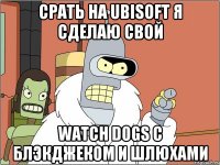 срать на ubisoft я сделаю свой watch dogs с блэкджеком и шлюхами