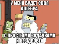 у меня будет своя алгебра с простыми задачками и без дробей