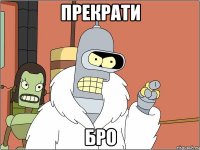 прекрати бро
