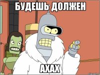 будешь должен ахах
