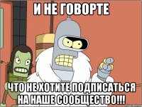 и не говорте что не хотите подписаться на наше сообщество!!!