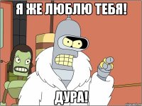 я же люблю тебя! дура!