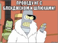 проведу нг с блекджеком и шлюхами! 