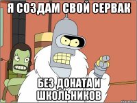 я создам свой сервак без доната и школьников