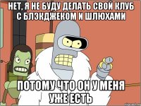 нет, я не буду делать свой клуб с блэкджеком и шлюхами потому что он у меня уже есть