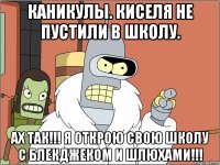 каникулы. киселя не пустили в школу. ах так!!! я открою свою школу с блекджеком и шлюхами!!!