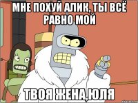 мне похуй алик, ты всё равно мой твоя жена,юля