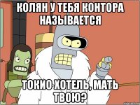 колян у тебя контора называется токио хотель, мать твою?