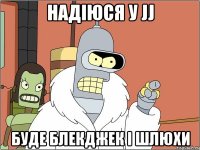 надіюся у jj буде блекджек і шлюхи