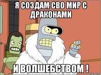 я создам сво мир с драконами и волшебством !