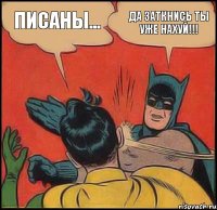 Писаны... ДА ЗАТКНИСЬ ТЫ УЖЕ НАХУЙ!!!