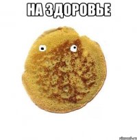 на здоровье 