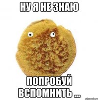 ну я не знаю попробуй вспомнить ...