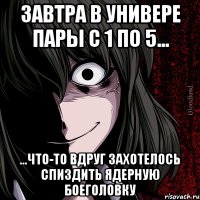 завтра в универе пары с 1 по 5... ...что-то вдруг захотелось спиздить ядерную боеголовку