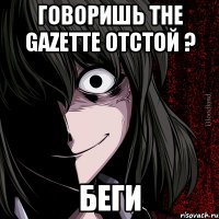 говоришь the gazette отстой ? беги