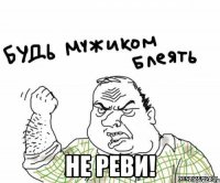  не реви!