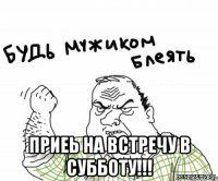  приеь на встречу в субботу!!!