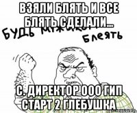 взяли блять и все блять сделали... c. директор ооо гип старт 2 глебушка