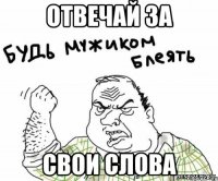 отвечай за свои слова