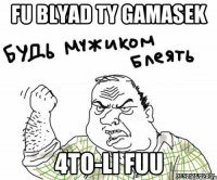 fu blyad ty gamasek 4to-li fuu