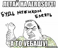 летай на aerosoft! а то уебашу!