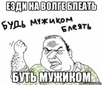 езди на волге блеать буть мужиком