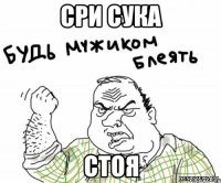 сри сука стоя