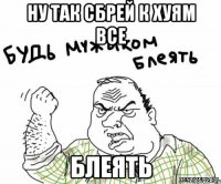 ну так сбрей к хуям все блеять