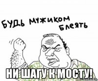  ни шагу к мосту!