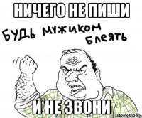 ничего не пиши и не звони