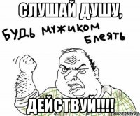 слушай душу, действуй!!!