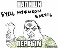 напиши первым