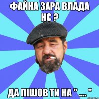 файна зара влада нє ? да пішов ти на " .... "