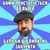 бомж пристотується до вього було би шо випити і закурити