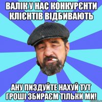 валік у нас конкурєнти клієнтів відбивають ану пиздуйте нахуй тут гроші збираєм тільки ми!