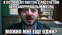 я потррреял листок с рассчетом за позапрррошлый месяц можно мне еще один?