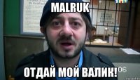 malruk отдай мой валик!